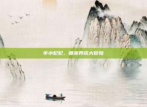 羊小妃妃,萌宠养成大冒险-第1张图片-速奇网 羊小妃妃,萌宠养成大冒险-第1张图片-速奇网