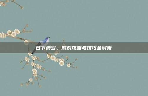 日下绮罗，游戏攻略与技巧全解析-第1张图片-速奇网