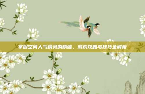 掌握空间人气精灵的精髓,游戏攻略与技巧全解析-第1张图片-速奇网 掌握空间人气精灵的精髓,游戏攻略与技巧全解析-第1张图片-速奇网
