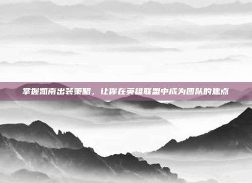 掌握凯南出装策略,让你在英雄联盟中成为团队的焦点-第1张图片-速奇网 掌握凯南出装策略,让你在英雄联盟中成为团队的焦点-第1张图片-速奇网
