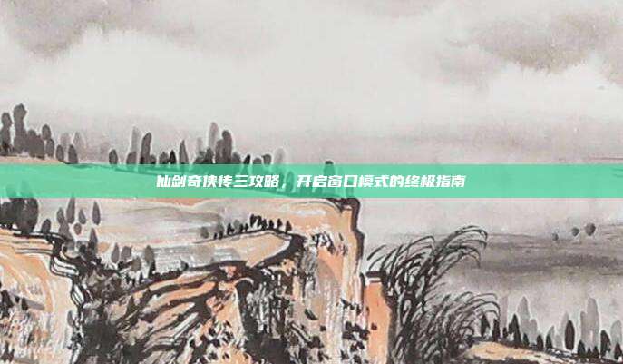 仙剑奇侠传三攻略,开启窗口模式的终极指南-第1张图片-速奇网 仙剑奇侠传三攻略,开启窗口模式的终极指南-第1张图片-速奇网