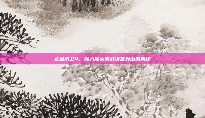 正当防卫4,深入探索游戏设置界面的奥秘-第1张图片-速奇网 正当防卫4,深入探索游戏设置界面的奥秘-第1张图片-速奇网
