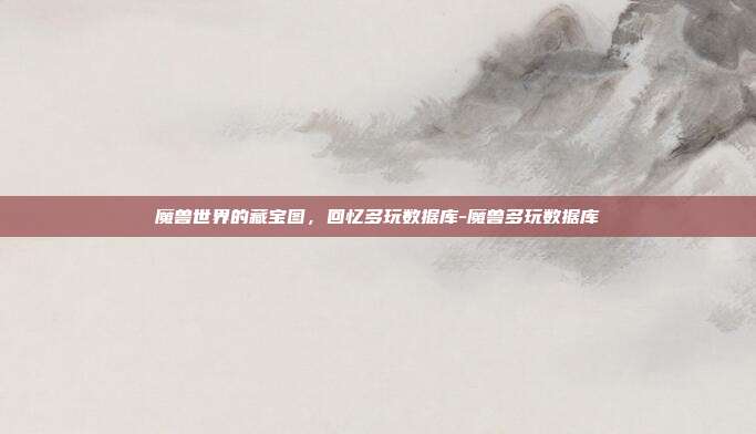 魔兽世界的藏宝图，回忆多玩数据库-魔兽多玩数据库-第1张图片-速奇网