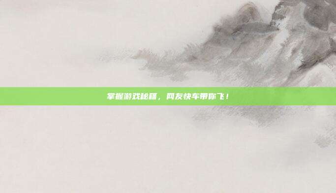 掌握游戏秘籍,网友快车带你飞!-第1张图片-速奇网 掌握游戏秘籍,网友快车带你飞!-第1张图片-速奇网