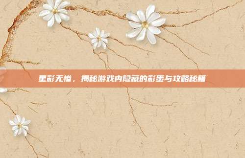 星彩无惨，揭秘游戏内隐藏的彩蛋与攻略秘籍-第1张图片-速奇网
