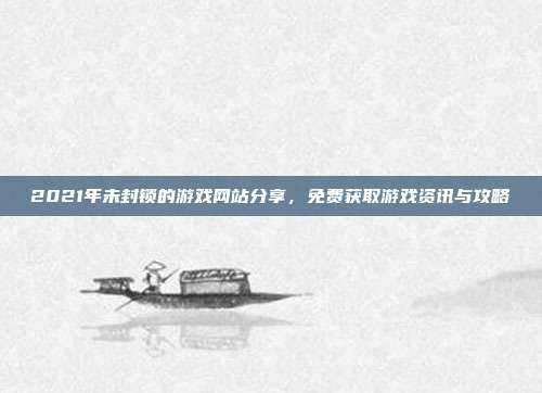 2021年未封锁的游戏网站分享,免费获取游戏资讯与攻略-第1张图片-速奇网 2021年未封锁的游戏网站分享,免费获取游戏资讯与攻略-第1张图片-速奇网