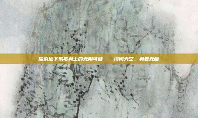探索地下城与勇士的无限可能——海阔天空,勇者无疆-第1张图片-速奇网 探索地下城与勇士的无限可能——海阔天空,勇者无疆-第1张图片-速奇网