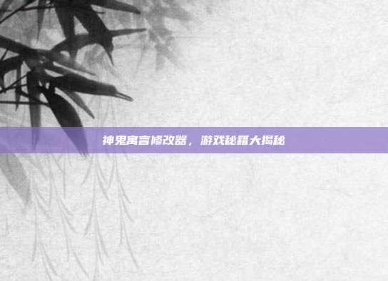神鬼寓言修改器，游戏秘籍大揭秘-第1张图片-速奇网