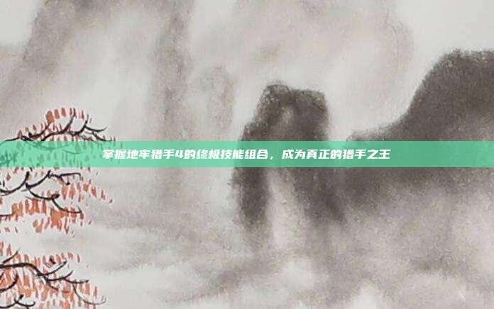 掌握地牢猎手4的终极技能组合,成为真正的猎手之王-第1张图片-速奇网 掌握地牢猎手4的终极技能组合,成为真正的猎手之王-第1张图片-速奇网