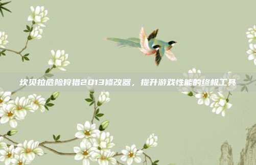 坎贝拉危险狩猎2013修改器,提升游戏性能的终极工具-第1张图片-速奇网 坎贝拉危险狩猎2013修改器,提升游戏性能的终极工具-第1张图片-速奇网