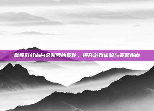 掌握彩虹岛白金账号的奥秘，提升游戏体验与策略指南-第1张图片-速奇网