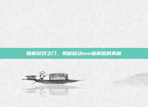 破解游戏之门，揭秘移动mm破解版的真相-第1张图片-速奇网