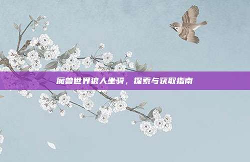 魔兽世界狼人坐骑,探索与获取指南-第1张图片-速奇网 魔兽世界狼人坐骑,探索与获取指南-第1张图片-速奇网