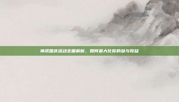 神武国庆活动全面解析,如何最大化你的参与收益-第1张图片-速奇网 神武国庆活动全面解析,如何最大化你的参与收益-第1张图片-速奇网
