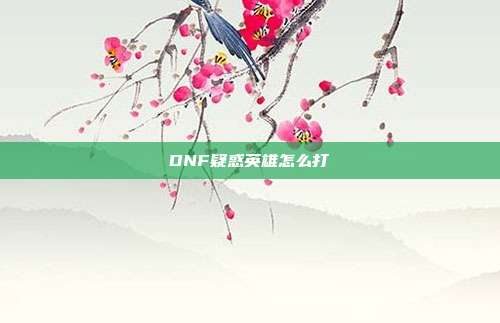 DNF疑惑英雄怎么打-第1张图片-速奇网 DNF疑惑英雄怎么打-第1张图片-速奇网