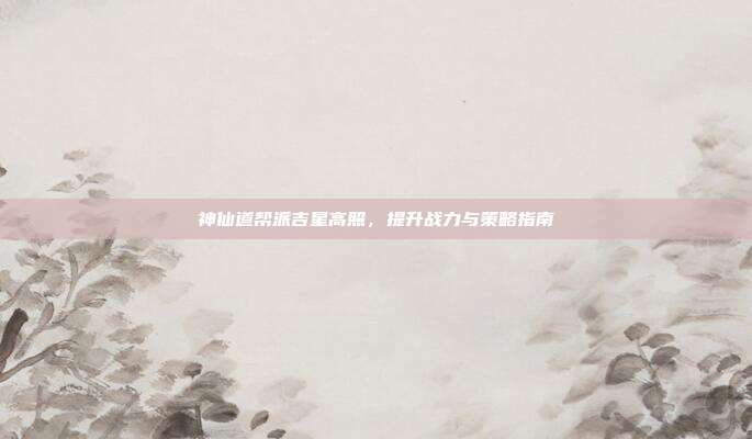 神仙道帮派吉星高照,提升战力与策略指南-第1张图片-速奇网 神仙道帮派吉星高照,提升战力与策略指南-第1张图片-速奇网