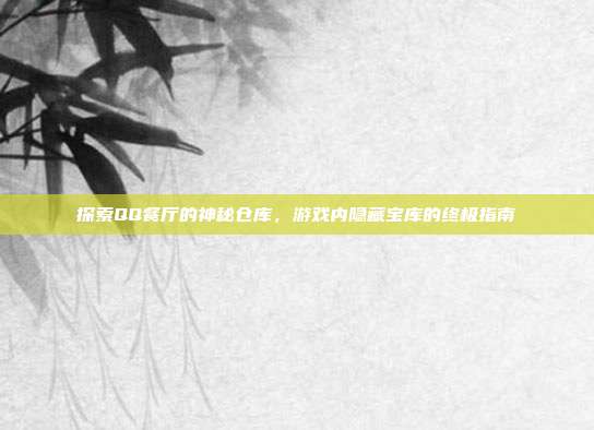 探索QQ餐厅的神秘仓库，游戏内隐藏宝库的终极指南-第1张图片-速奇网