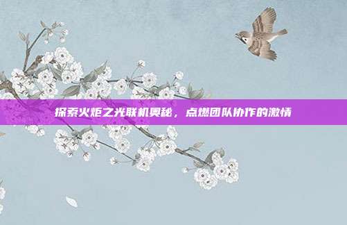探索火炬之光联机奥秘,点燃团队协作的激情-第1张图片-速奇网 探索火炬之光联机奥秘,点燃团队协作的激情-第1张图片-速奇网