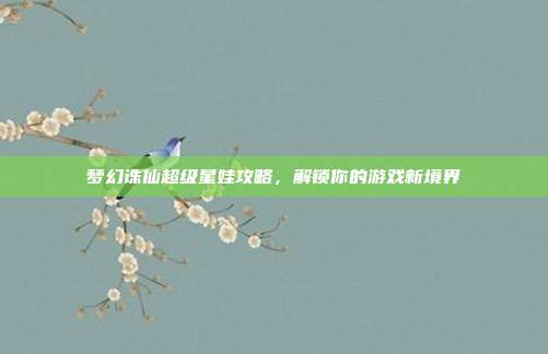梦幻诛仙超级星娃攻略,解锁你的游戏新境界-第1张图片-速奇网 梦幻诛仙超级星娃攻略,解锁你的游戏新境界-第1张图片-速奇网
