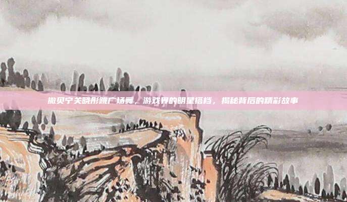 撒贝宁关晓彤跳广场舞,游戏界的明星搭档,揭秘背后的精彩故事-第1张图片-速奇网 撒贝宁关晓彤跳广场舞,游戏界的明星搭档,揭秘背后的精彩故事-第1张图片-速奇网