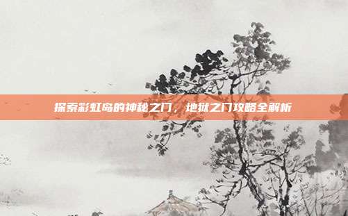 探索彩虹岛的神秘之门,地狱之门攻略全解析-第1张图片-速奇网 探索彩虹岛的神秘之门,地狱之门攻略全解析-第1张图片-速奇网