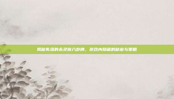 揭秘失落的永灵族八卦牌,游戏内隐藏的秘密与策略-第1张图片-速奇网 揭秘失落的永灵族八卦牌,游戏内隐藏的秘密与策略-第1张图片-速奇网