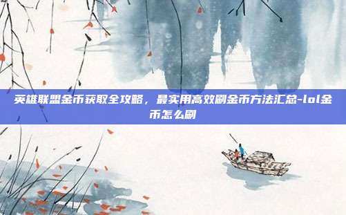 英雄联盟金币获取全攻略，最实用高效刷金币方法汇总-lol金币怎么刷-第1张图片-速奇网