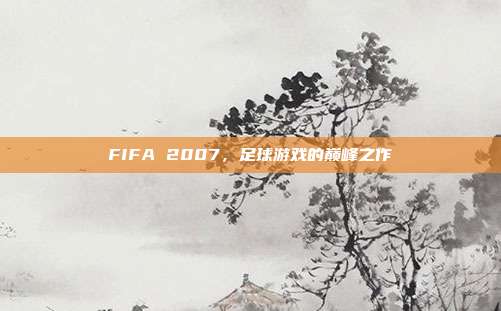 FIFA 2007,足球游戏的巅峰之作-第1张图片-速奇网 FIFA 2007,足球游戏的巅峰之作-第1张图片-速奇网