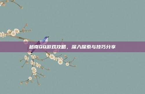 越南QQ游戏攻略,深入探索与技巧分享-第1张图片-速奇网 越南QQ游戏攻略,深入探索与技巧分享-第1张图片-速奇网