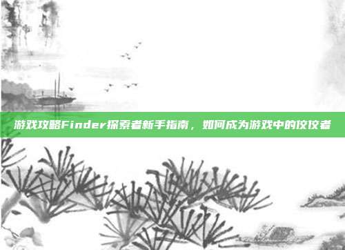 游戏攻略Finder探索者新手指南,如何成为游戏中的佼佼者-第1张图片-速奇网 游戏攻略Finder探索者新手指南,如何成为游戏中的佼佼者-第1张图片-速奇网