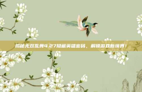 揭秘无双乱舞4.27隐藏英雄密码，解锁游戏新境界！-第1张图片-速奇网
