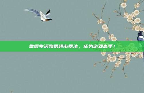 掌握生活物语超市摆法,成为游戏高手!-第1张图片-速奇网 掌握生活物语超市摆法,成为游戏高手!-第1张图片-速奇网