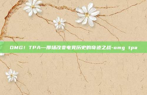 OMG！TPA—那场改变电竞历史的奇迹之战-omg tpa-第1张图片-速奇网