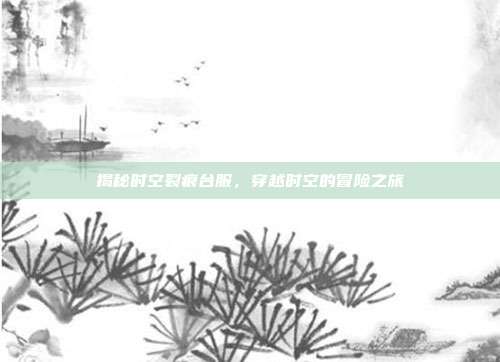 揭秘时空裂痕台服,穿越时空的冒险之旅-第1张图片-速奇网 揭秘时空裂痕台服,穿越时空的冒险之旅-第1张图片-速奇网