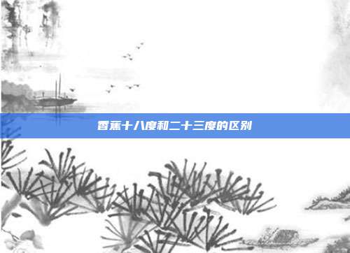 香蕉十八度和二十三度的区别-第1张图片-速奇网 香蕉十八度和二十三度的区别-第1张图片-速奇网