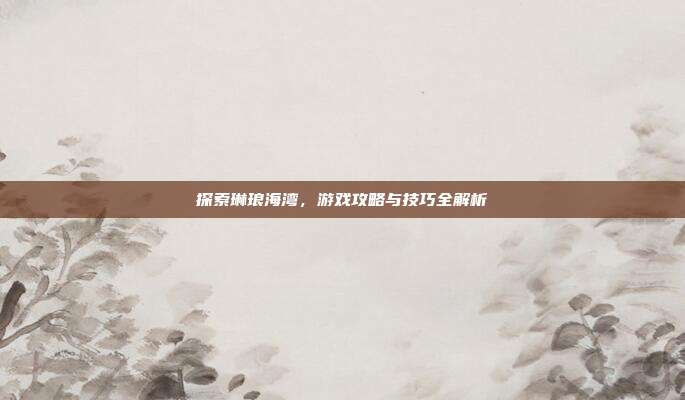 探索琳琅海湾,游戏攻略与技巧全解析-第1张图片-速奇网 探索琳琅海湾,游戏攻略与技巧全解析-第1张图片-速奇网