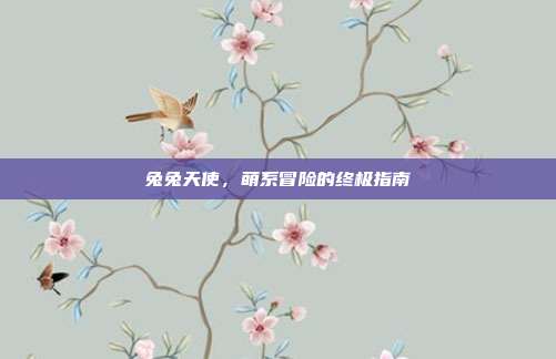 兔兔天使,萌系冒险的终极指南-第1张图片-速奇网 兔兔天使,萌系冒险的终极指南-第1张图片-速奇网