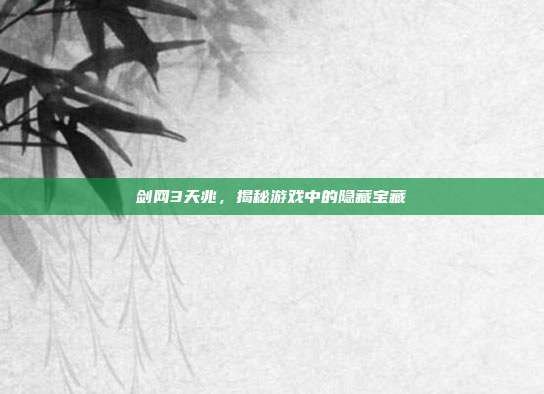 剑网3天兆,揭秘游戏中的隐藏宝藏-第1张图片-速奇网 剑网3天兆,揭秘游戏中的隐藏宝藏-第1张图片-速奇网