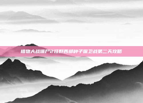 植物大战僵尸2狂野西部种子保卫战第二天攻略-第1张图片-速奇网 植物大战僵尸2狂野西部种子保卫战第二天攻略-第1张图片-速奇网