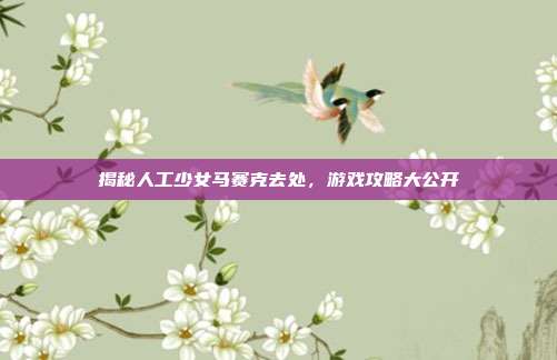 揭秘人工少女马赛克去处，游戏攻略大公开-第1张图片-速奇网