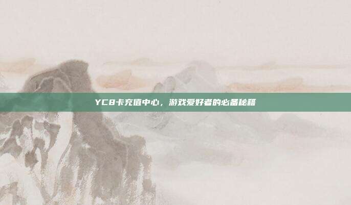 YC8卡充值中心，游戏爱好者的必备秘籍-第1张图片-速奇网