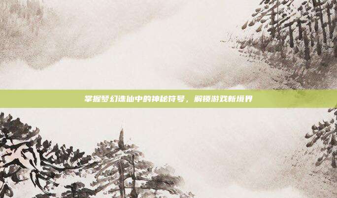 掌握梦幻诛仙中的神秘符号,解锁游戏新境界-第1张图片-速奇网 掌握梦幻诛仙中的神秘符号,解锁游戏新境界-第1张图片-速奇网