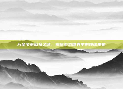 万圣节南瓜妖之谜,揭秘游戏世界中的神秘生物-第1张图片-速奇网 万圣节南瓜妖之谜,揭秘游戏世界中的神秘生物-第1张图片-速奇网