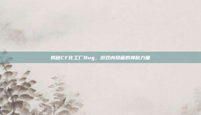 揭秘CF化工厂Bug,游戏内隐藏的神秘力量-第1张图片-速奇网 揭秘CF化工厂Bug,游戏内隐藏的神秘力量-第1张图片-速奇网