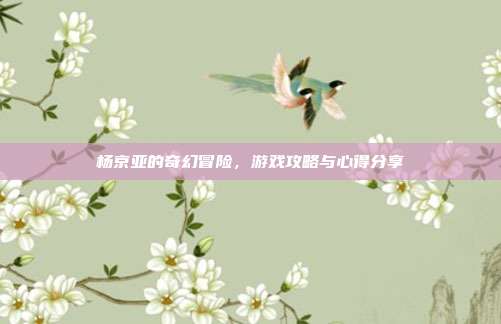 杨京亚的奇幻冒险,游戏攻略与心得分享-第1张图片-速奇网 杨京亚的奇幻冒险,游戏攻略与心得分享-第1张图片-速奇网