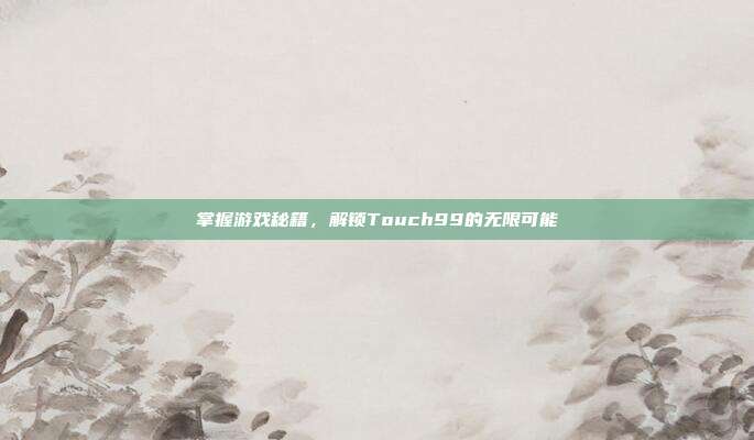掌握游戏秘籍,解锁Touch99的无限可能-第1张图片-速奇网 掌握游戏秘籍,解锁Touch99的无限可能-第1张图片-速奇网