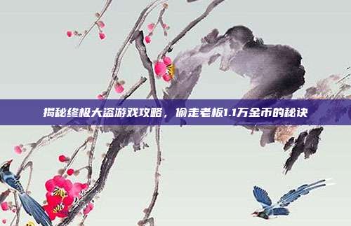 揭秘终极大盗游戏攻略，偷走老板1.1万金币的秘诀-第1张图片-速奇网