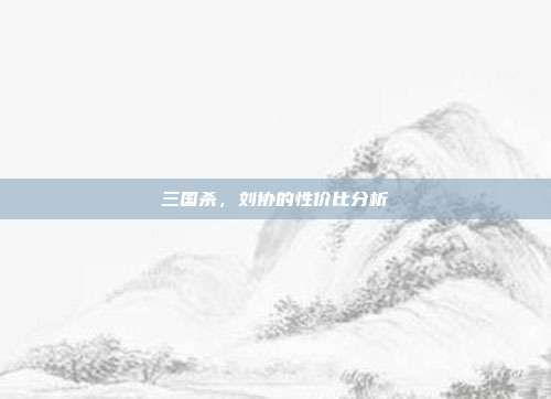 三国杀，刘协的性价比分析-第1张图片-速奇网