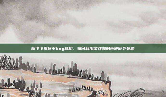 新飞飞指环王bug攻略,如何利用游戏漏洞获得额外奖励-第1张图片-速奇网 新飞飞指环王bug攻略,如何利用游戏漏洞获得额外奖励-第1张图片-速奇网