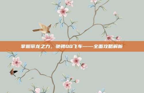 掌握帝龙之力,驰骋QQ飞车——全面攻略解析-第1张图片-速奇网 掌握帝龙之力,驰骋QQ飞车——全面攻略解析-第1张图片-速奇网